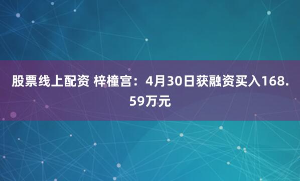 股票线上配资 梓橦宫：4月30日获融资买入168.59万元