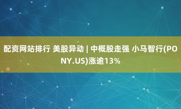 配资网站排行 美股异动 | 中概股走强 小马智行(PONY.US)涨逾13%