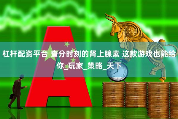 杠杆配资平台 查分时刻的肾上腺素 这款游戏也能给你_玩家_策略_天下