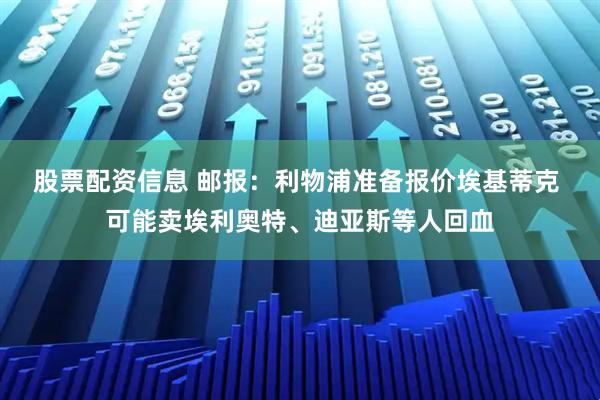 股票配资信息 邮报：利物浦准备报价埃基蒂克 可能卖埃利奥特、迪亚斯等人回血