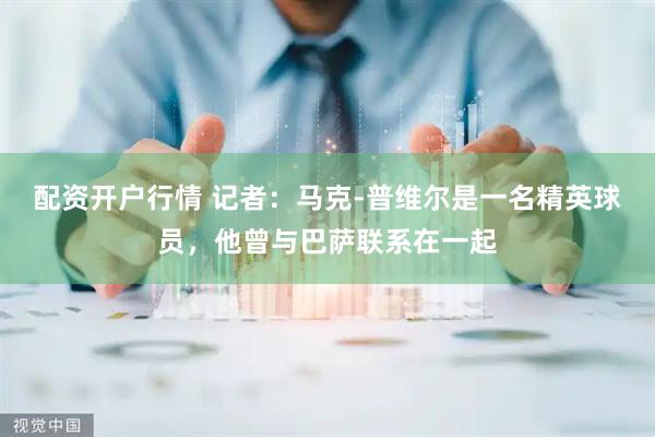 配资开户行情 记者：马克-普维尔是一名精英球员，他曾与巴萨联系在一起