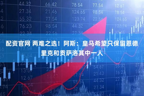 配资官网 两难之选！阿斯：皇马希望只保留恩德里克和贡萨洛其中一人